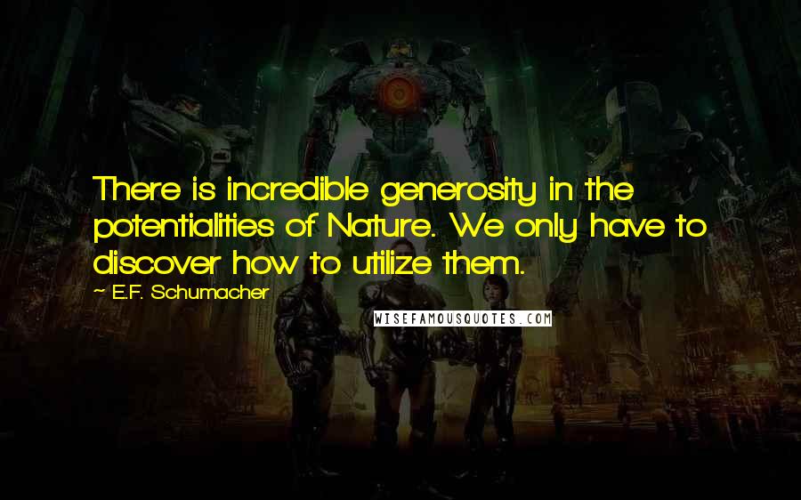 E.F. Schumacher Quotes: There is incredible generosity in the potentialities of Nature. We only have to discover how to utilize them.