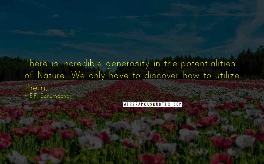 E.F. Schumacher Quotes: There is incredible generosity in the potentialities of Nature. We only have to discover how to utilize them.