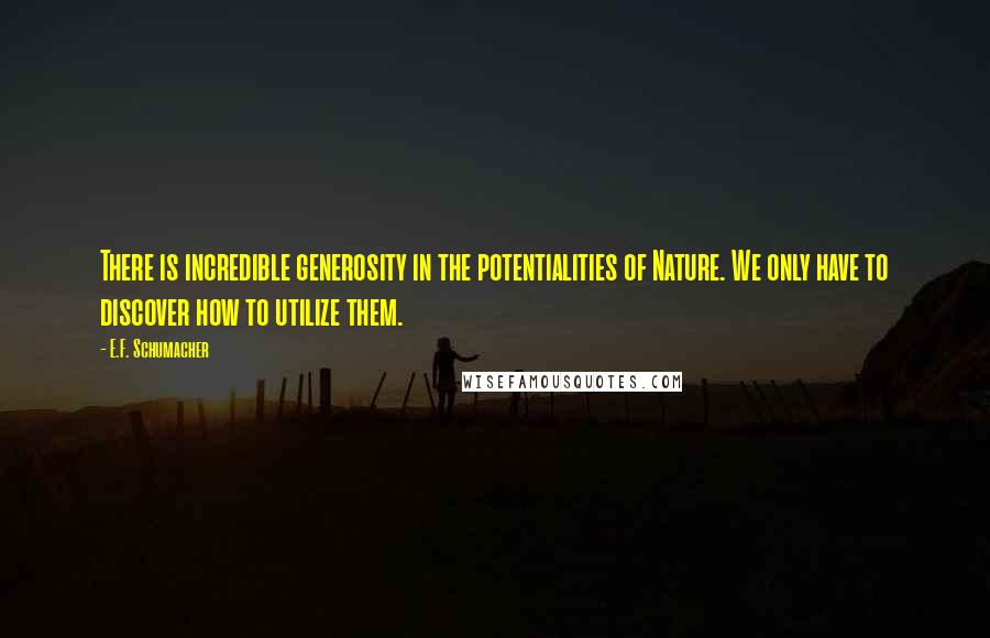 E.F. Schumacher Quotes: There is incredible generosity in the potentialities of Nature. We only have to discover how to utilize them.