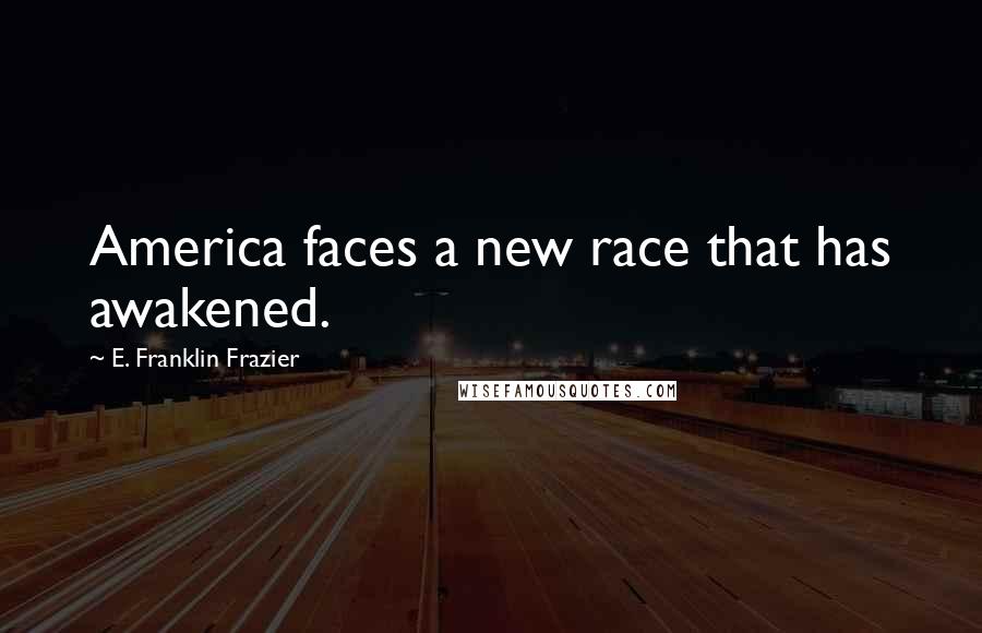 E. Franklin Frazier Quotes: America faces a new race that has awakened.