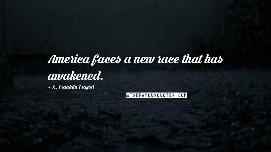 E. Franklin Frazier Quotes: America faces a new race that has awakened.