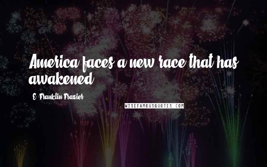 E. Franklin Frazier Quotes: America faces a new race that has awakened.