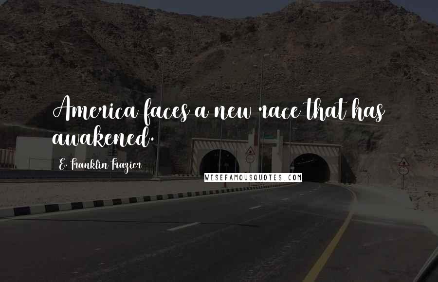 E. Franklin Frazier Quotes: America faces a new race that has awakened.
