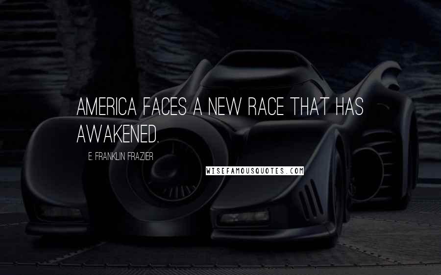 E. Franklin Frazier Quotes: America faces a new race that has awakened.