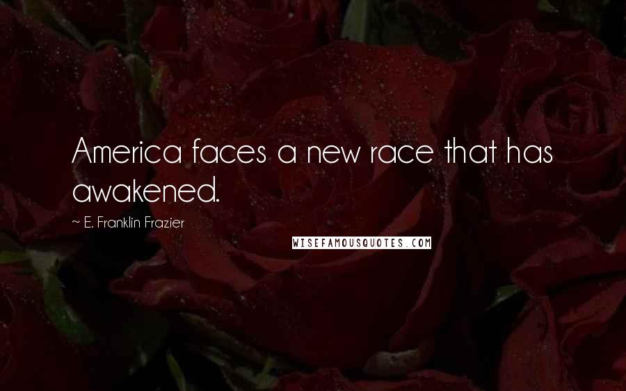 E. Franklin Frazier Quotes: America faces a new race that has awakened.