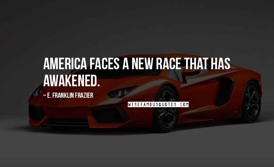 E. Franklin Frazier Quotes: America faces a new race that has awakened.