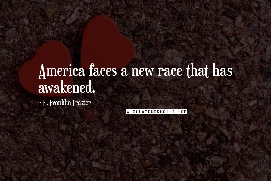 E. Franklin Frazier Quotes: America faces a new race that has awakened.