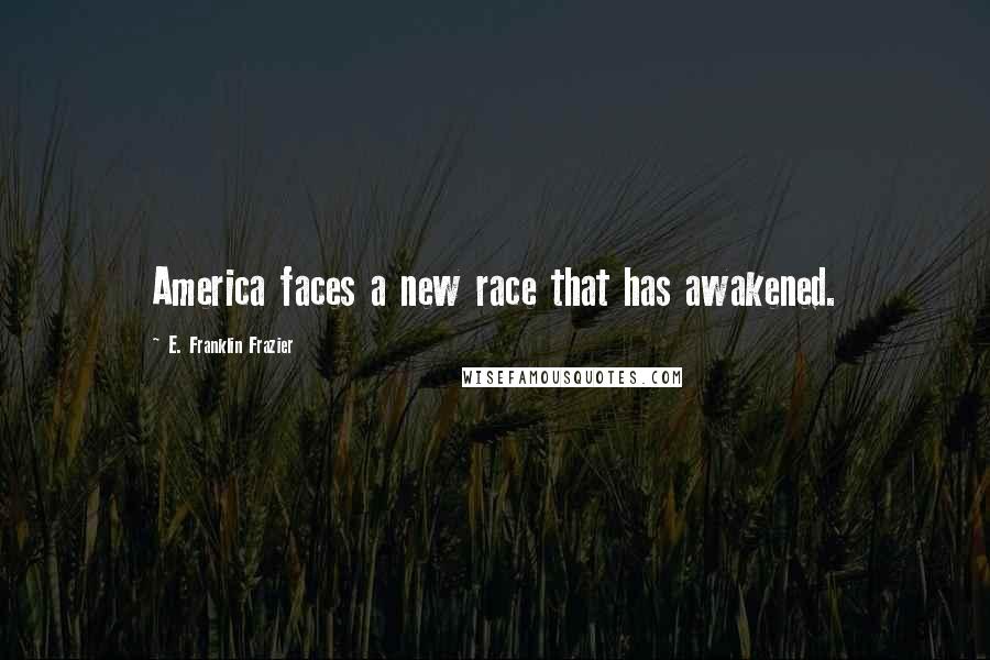E. Franklin Frazier Quotes: America faces a new race that has awakened.