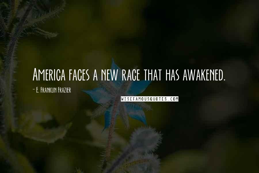 E. Franklin Frazier Quotes: America faces a new race that has awakened.
