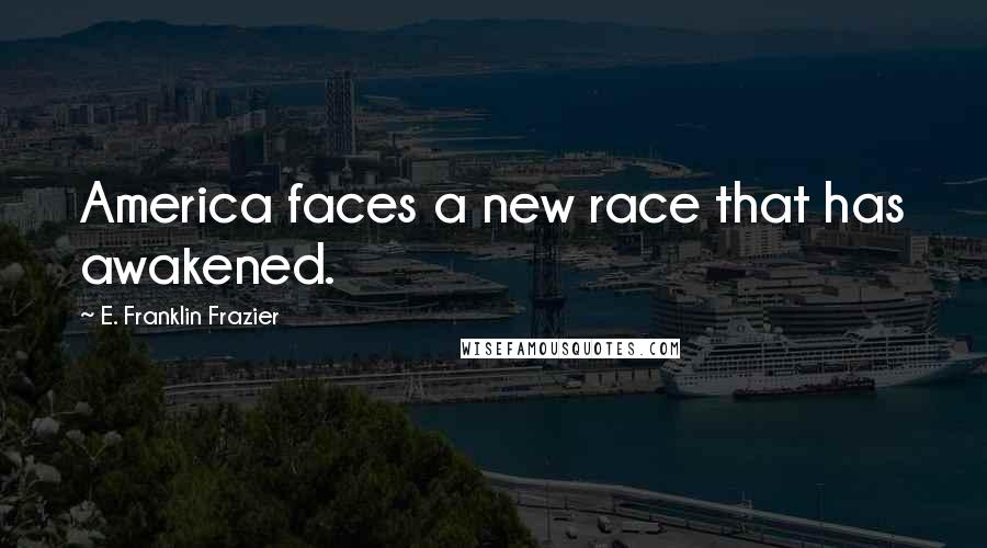 E. Franklin Frazier Quotes: America faces a new race that has awakened.