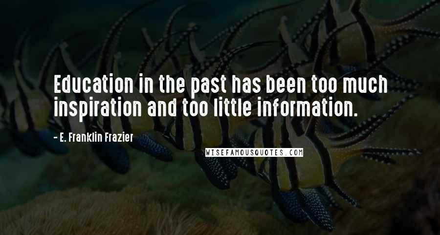 E. Franklin Frazier Quotes: Education in the past has been too much inspiration and too little information.