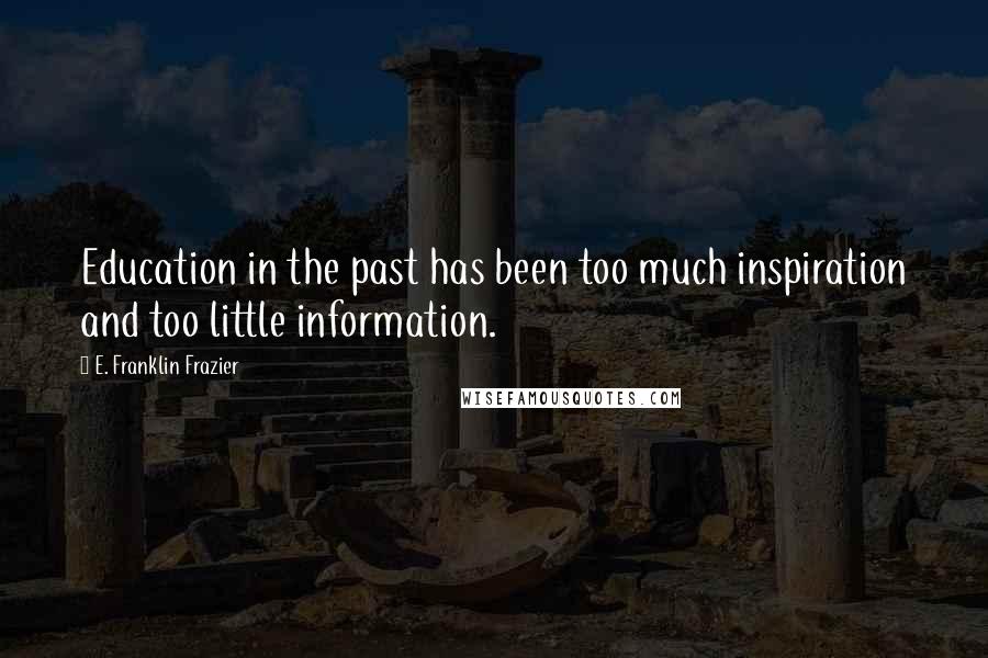 E. Franklin Frazier Quotes: Education in the past has been too much inspiration and too little information.