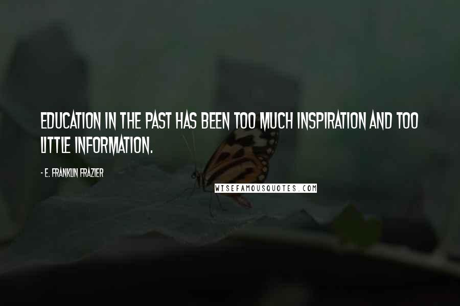 E. Franklin Frazier Quotes: Education in the past has been too much inspiration and too little information.