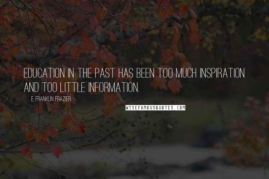 E. Franklin Frazier Quotes: Education in the past has been too much inspiration and too little information.
