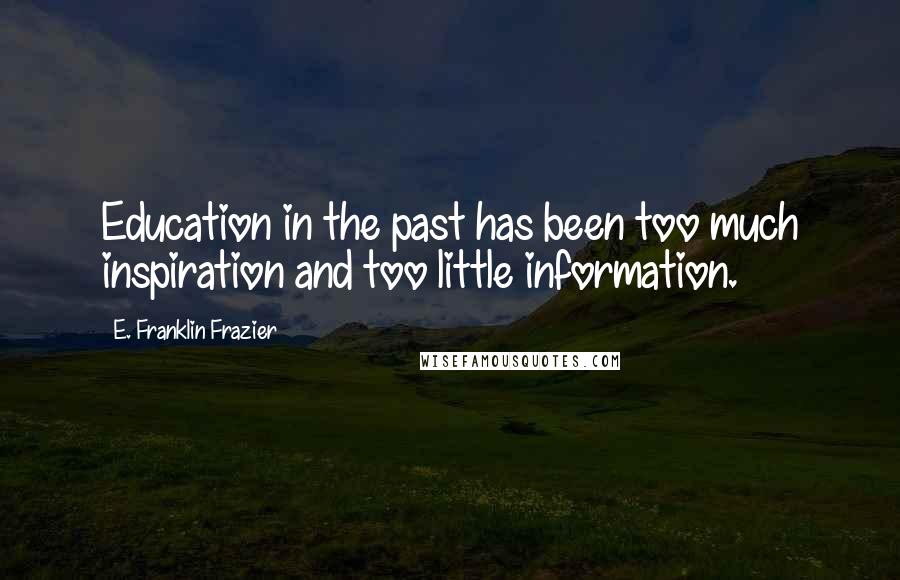 E. Franklin Frazier Quotes: Education in the past has been too much inspiration and too little information.