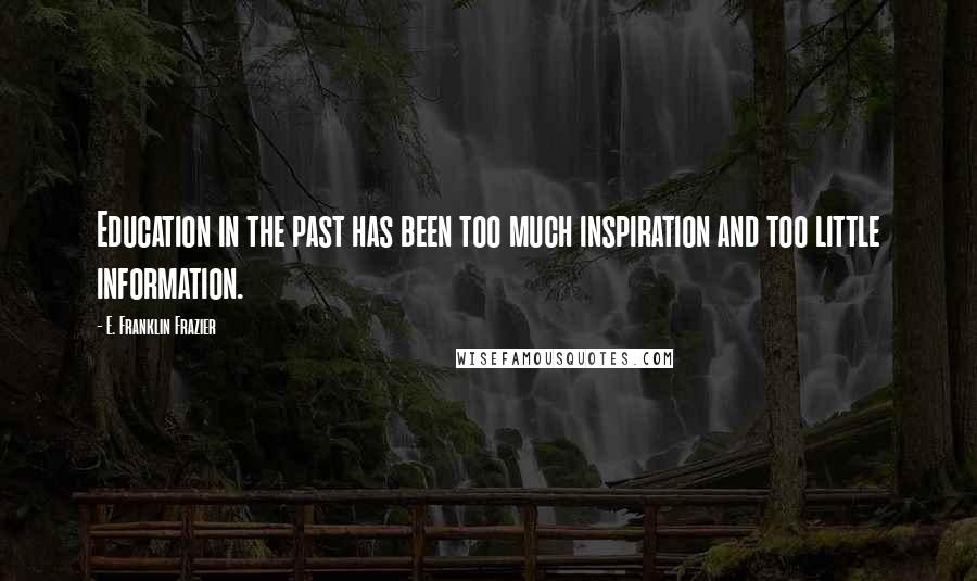 E. Franklin Frazier Quotes: Education in the past has been too much inspiration and too little information.