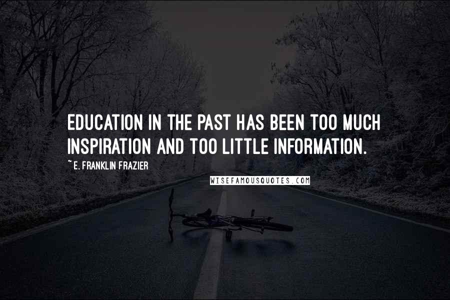 E. Franklin Frazier Quotes: Education in the past has been too much inspiration and too little information.
