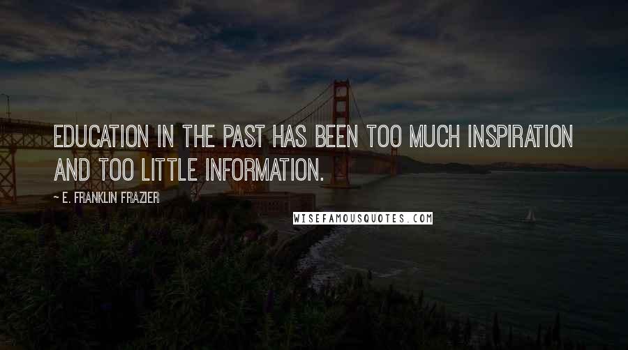 E. Franklin Frazier Quotes: Education in the past has been too much inspiration and too little information.