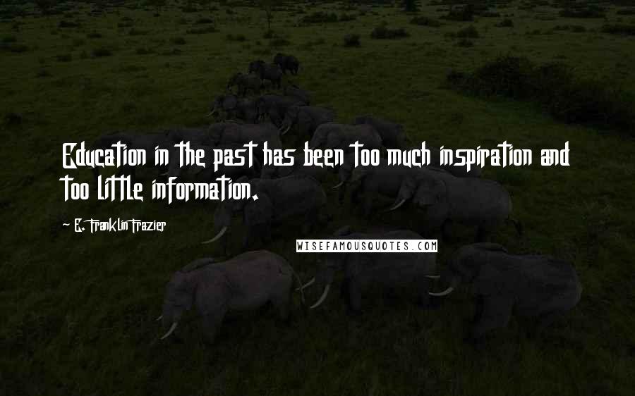 E. Franklin Frazier Quotes: Education in the past has been too much inspiration and too little information.
