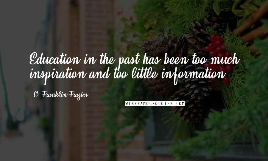 E. Franklin Frazier Quotes: Education in the past has been too much inspiration and too little information.