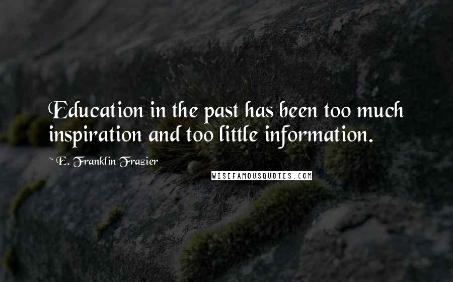 E. Franklin Frazier Quotes: Education in the past has been too much inspiration and too little information.