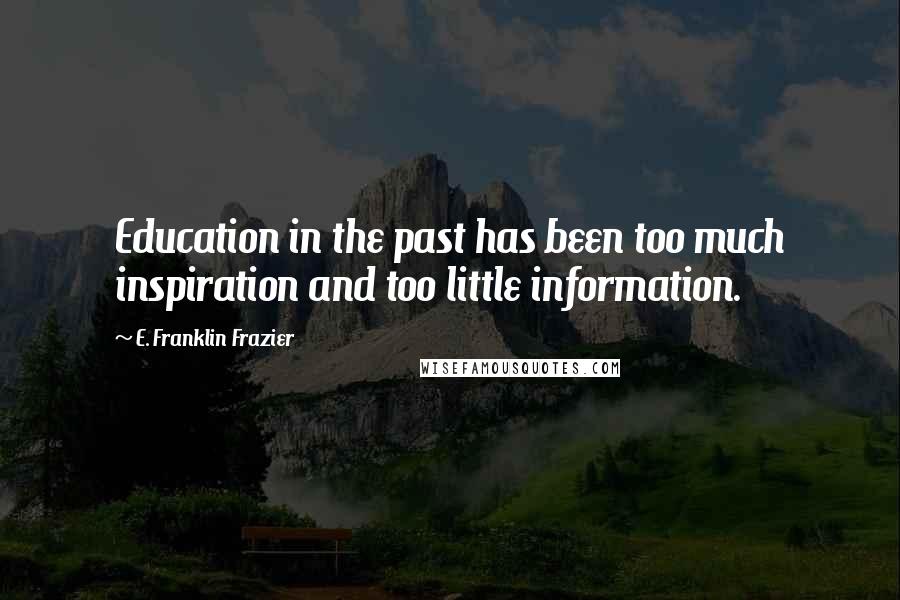 E. Franklin Frazier Quotes: Education in the past has been too much inspiration and too little information.