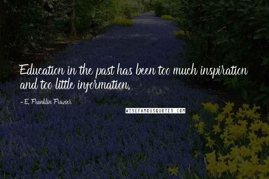 E. Franklin Frazier Quotes: Education in the past has been too much inspiration and too little information.