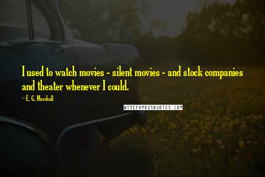 E. G. Marshall Quotes: I used to watch movies - silent movies - and stock companies and theater whenever I could.