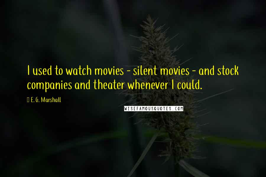 E. G. Marshall Quotes: I used to watch movies - silent movies - and stock companies and theater whenever I could.