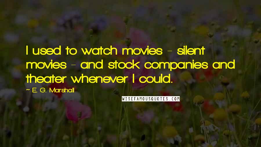 E. G. Marshall Quotes: I used to watch movies - silent movies - and stock companies and theater whenever I could.