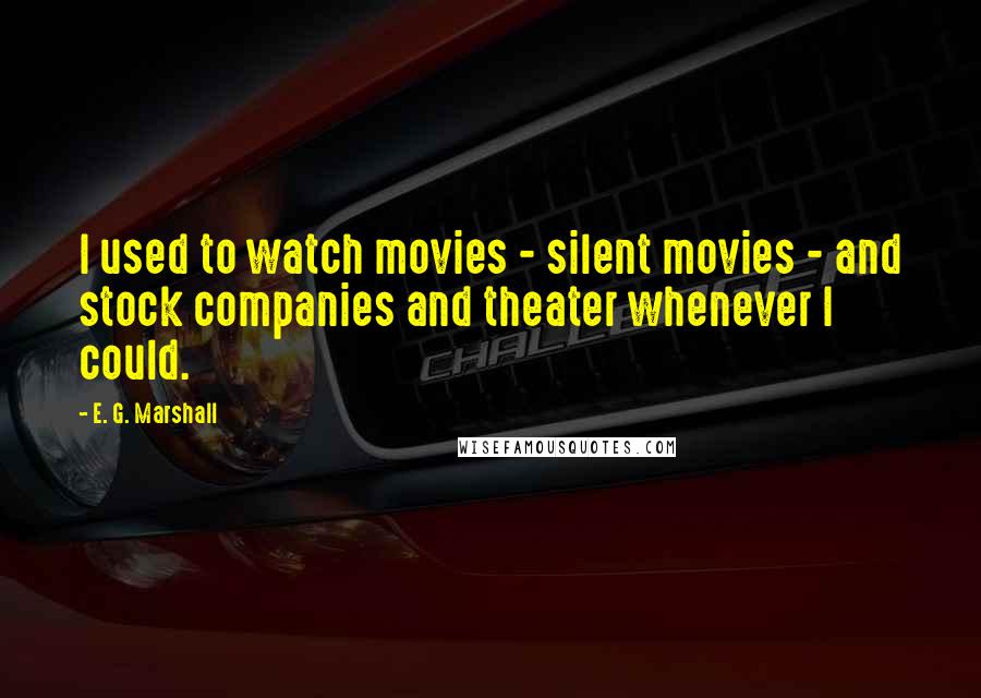 E. G. Marshall Quotes: I used to watch movies - silent movies - and stock companies and theater whenever I could.