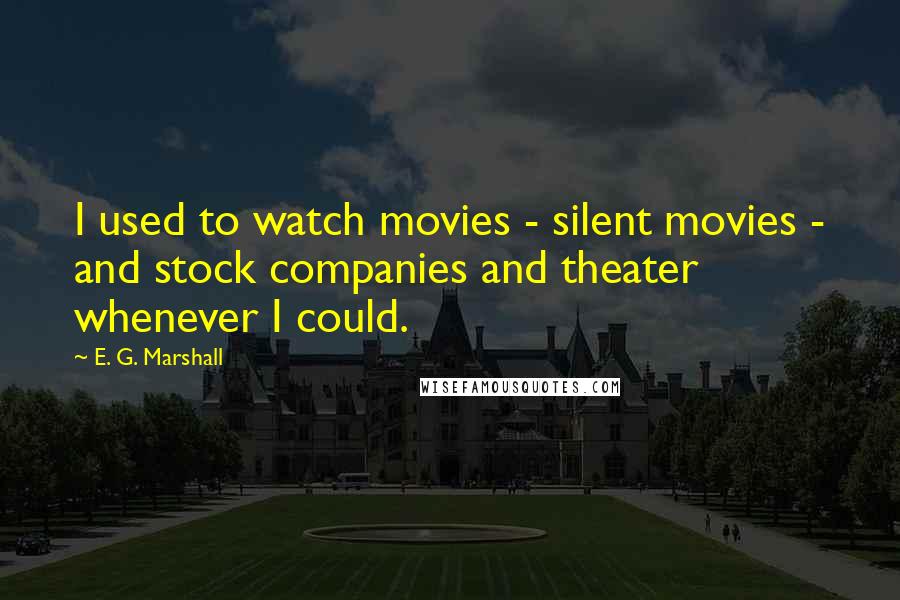 E. G. Marshall Quotes: I used to watch movies - silent movies - and stock companies and theater whenever I could.