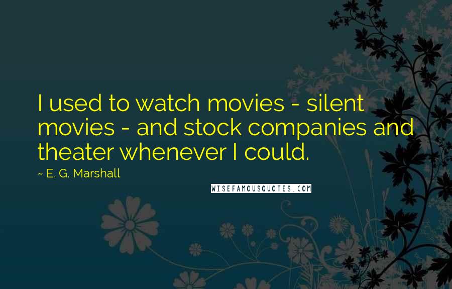 E. G. Marshall Quotes: I used to watch movies - silent movies - and stock companies and theater whenever I could.