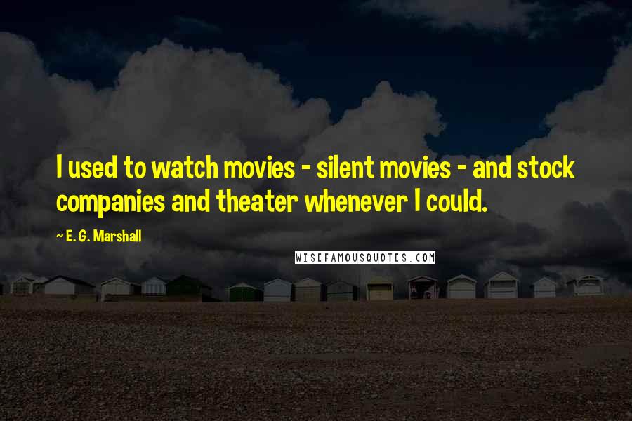 E. G. Marshall Quotes: I used to watch movies - silent movies - and stock companies and theater whenever I could.