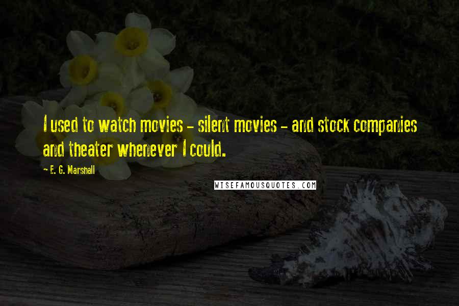 E. G. Marshall Quotes: I used to watch movies - silent movies - and stock companies and theater whenever I could.