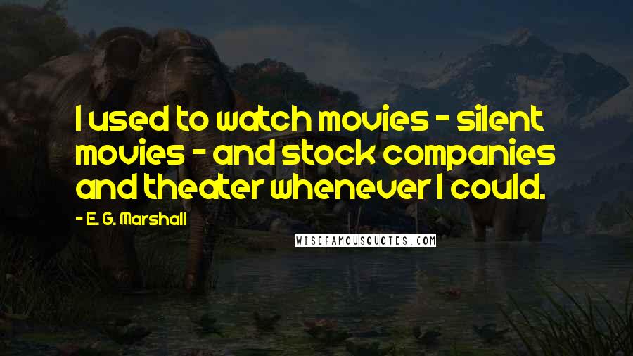 E. G. Marshall Quotes: I used to watch movies - silent movies - and stock companies and theater whenever I could.