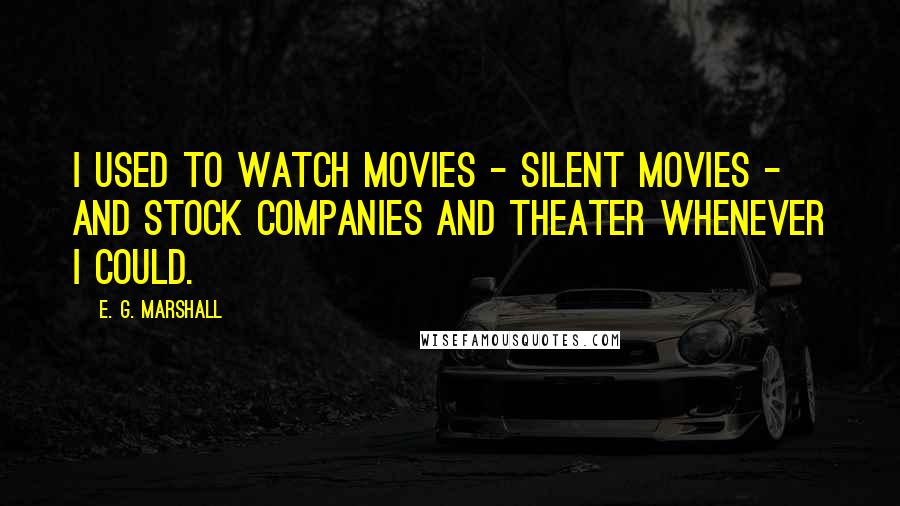 E. G. Marshall Quotes: I used to watch movies - silent movies - and stock companies and theater whenever I could.