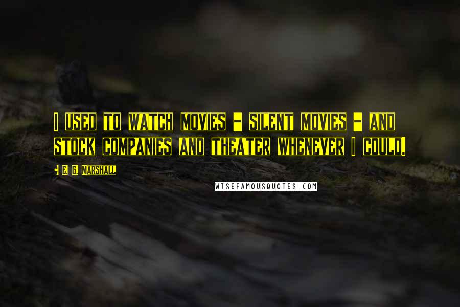 E. G. Marshall Quotes: I used to watch movies - silent movies - and stock companies and theater whenever I could.