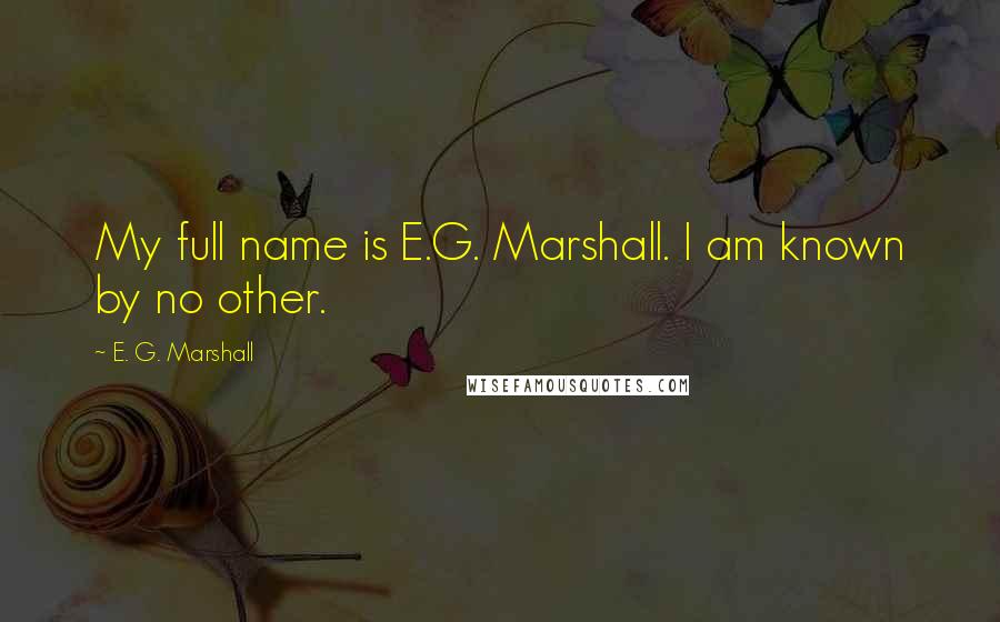 E. G. Marshall Quotes: My full name is E.G. Marshall. I am known by no other.