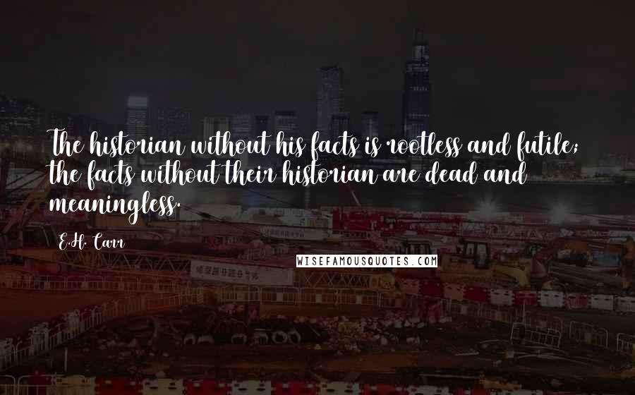 E.H. Carr Quotes: The historian without his facts is rootless and futile; the facts without their historian are dead and meaningless.