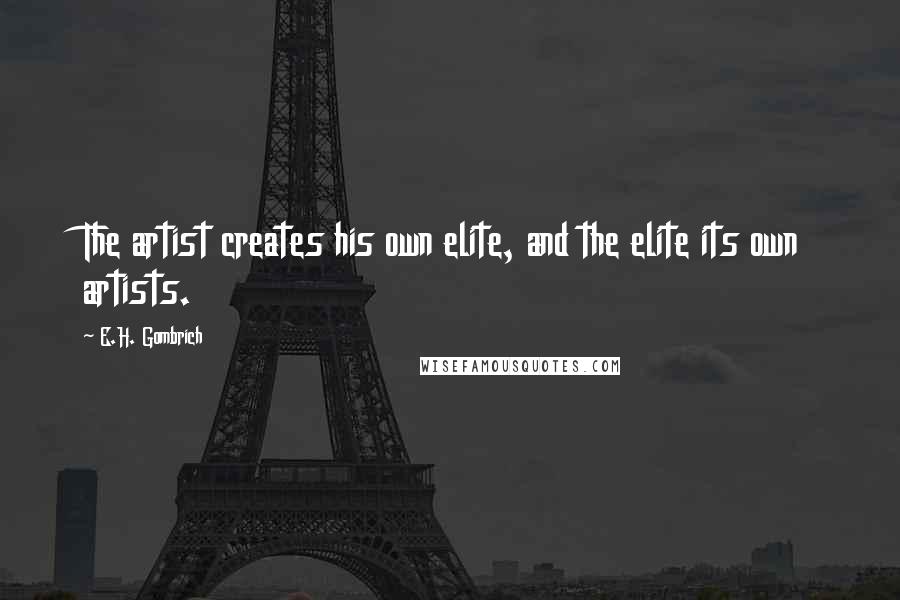E.H. Gombrich Quotes: The artist creates his own elite, and the elite its own artists.