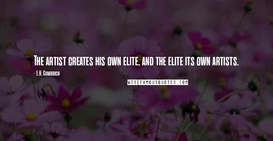 E.H. Gombrich Quotes: The artist creates his own elite, and the elite its own artists.