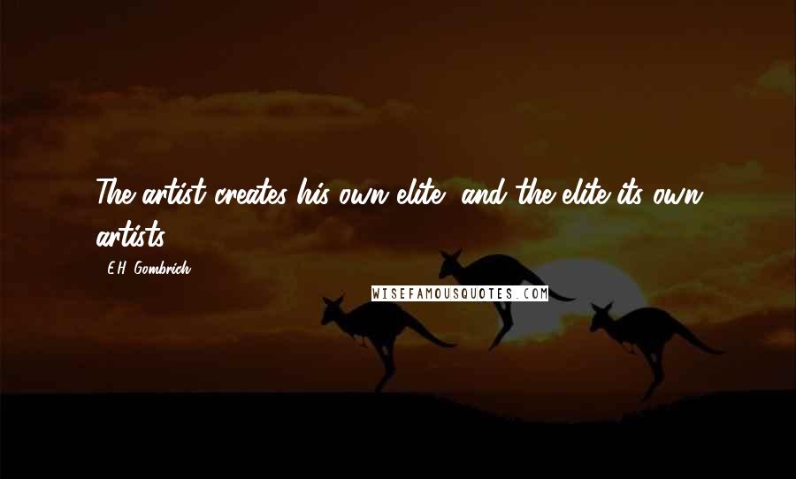 E.H. Gombrich Quotes: The artist creates his own elite, and the elite its own artists.