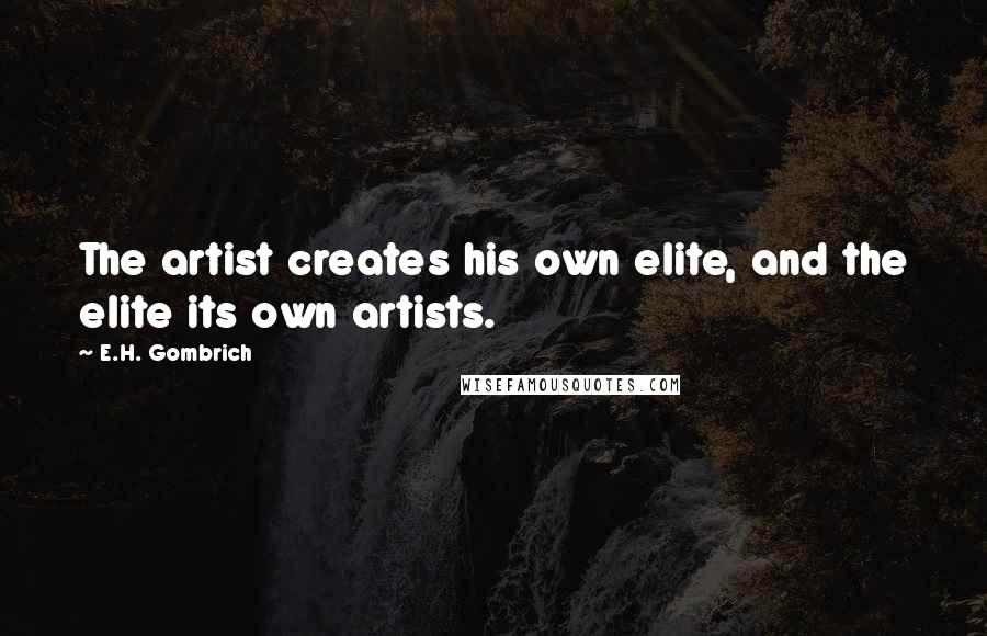 E.H. Gombrich Quotes: The artist creates his own elite, and the elite its own artists.