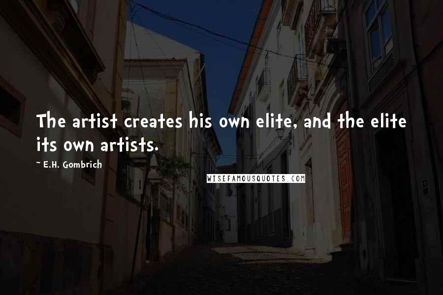 E.H. Gombrich Quotes: The artist creates his own elite, and the elite its own artists.