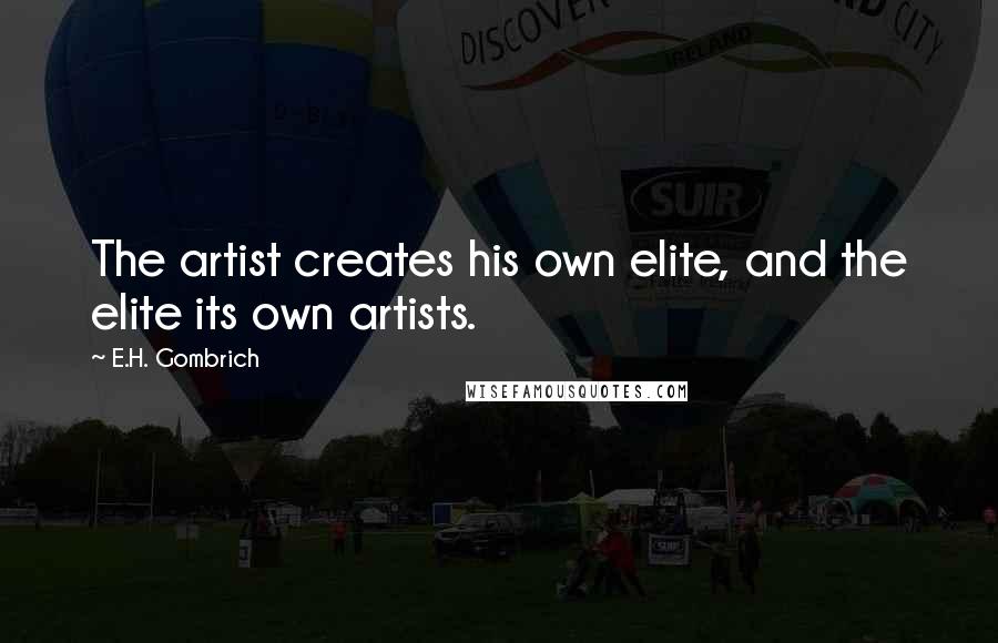 E.H. Gombrich Quotes: The artist creates his own elite, and the elite its own artists.