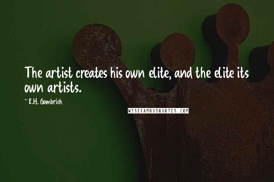 E.H. Gombrich Quotes: The artist creates his own elite, and the elite its own artists.