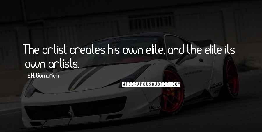 E.H. Gombrich Quotes: The artist creates his own elite, and the elite its own artists.