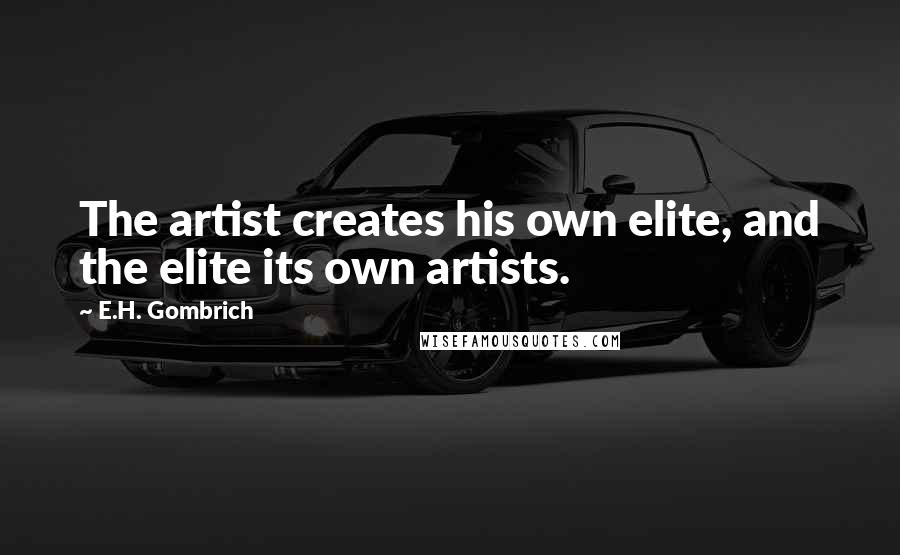 E.H. Gombrich Quotes: The artist creates his own elite, and the elite its own artists.