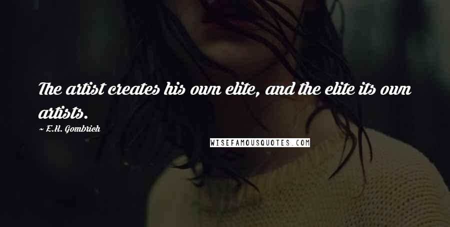 E.H. Gombrich Quotes: The artist creates his own elite, and the elite its own artists.